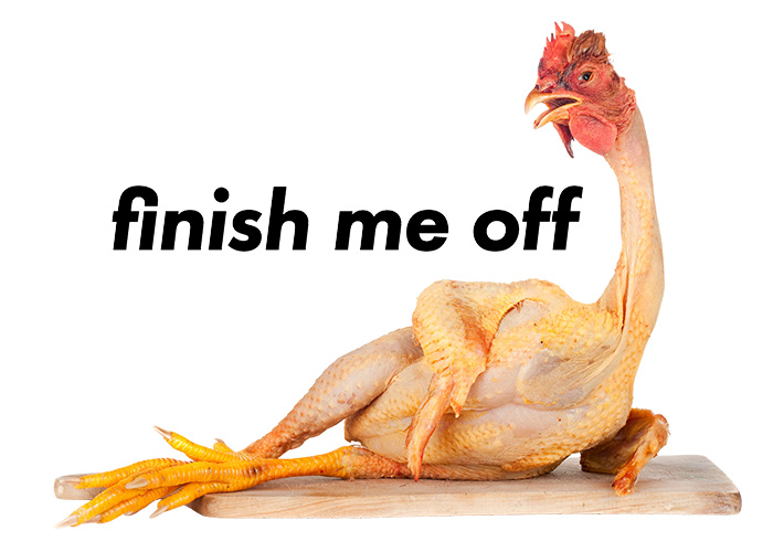 A raw, plucked chicken, it's head in tact, reclines with legs crossed and it's head aloft. Added text reads 'finish me off'.